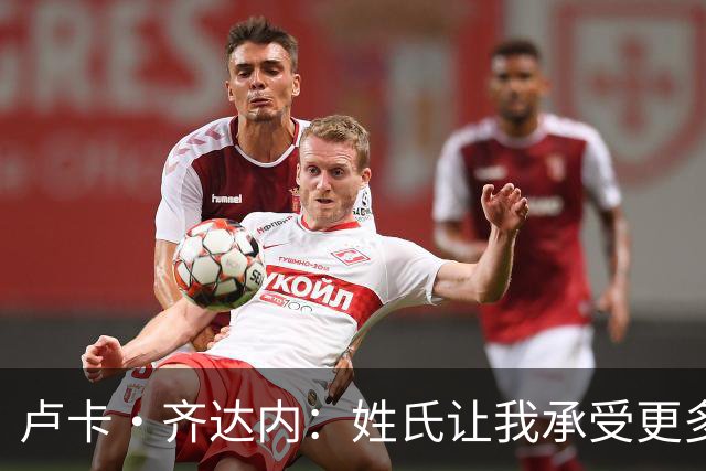 卢卡·齐达内：姓氏让我承受更多关注审视，世界杯将是我生涯关键