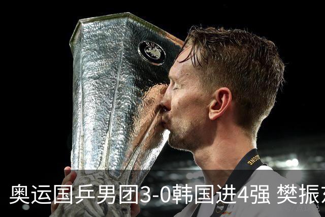 奥运国乒男团3-0韩国进4强 樊振东王楚钦各丢1局