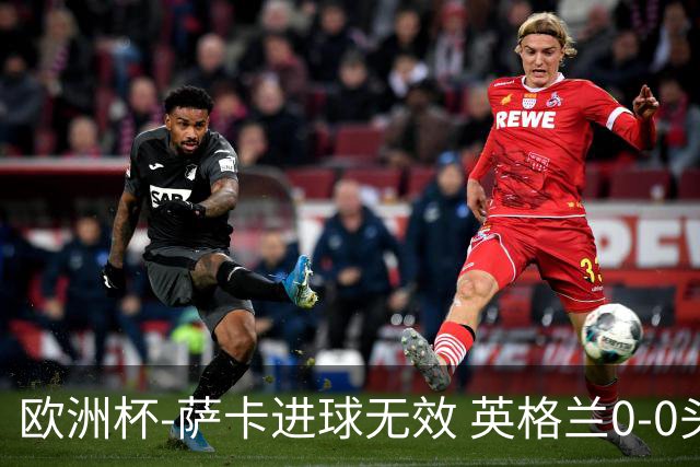 欧洲杯-萨卡进球无效 英格兰0-0头名出线