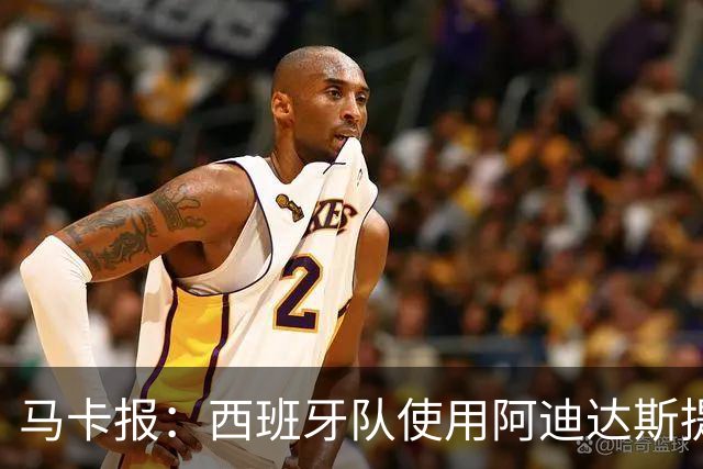 马卡报：西班牙队使用阿迪达斯提供的降温装备，应对高温天气